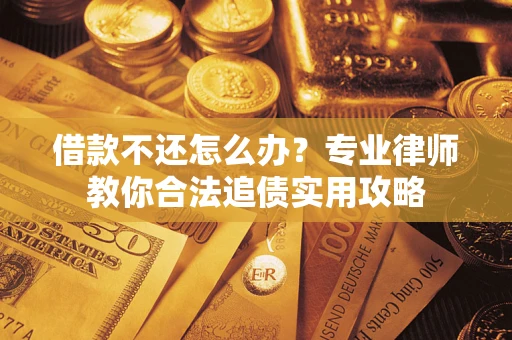 北京借款不还怎么办？专业律师教你合法追债实用攻略