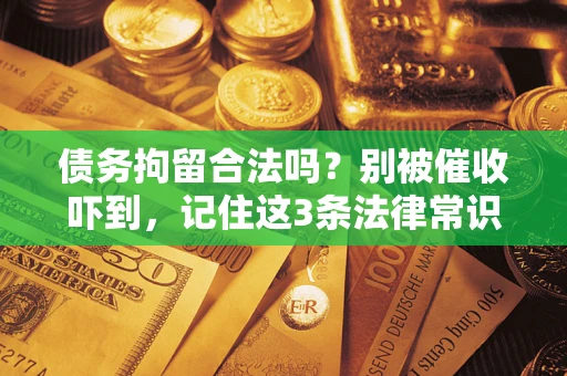 北京债务拘留合法吗?别被催收吓到,记住这3条法律常识 北京债务拘留合法吗?别被催收吓到,记住这3条法律常识