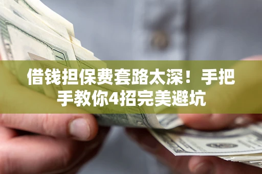 北京借钱担保费套路太深！手把手教你4招完美避坑