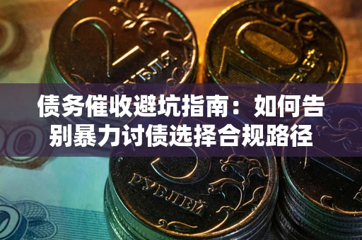 北京债务催收避坑指南：如何告别暴力讨债选择合规路径