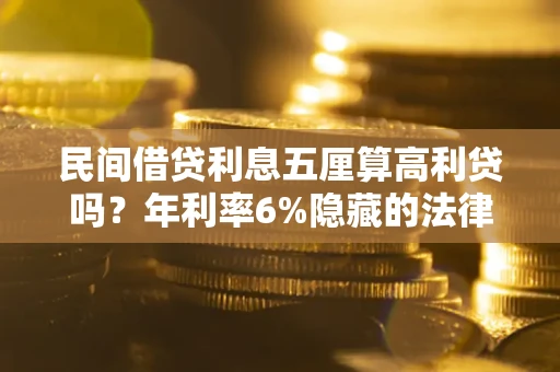 北京民间借贷利息五厘算高利贷吗？年利率6%隐藏的法律风险全解析
