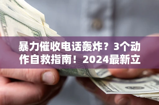 北京暴力催收电话轰炸？3个动作自救指南！2024最新立案标准全解析