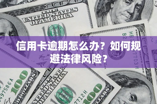 北京信用卡逾期怎么办？如何规避法律风险？