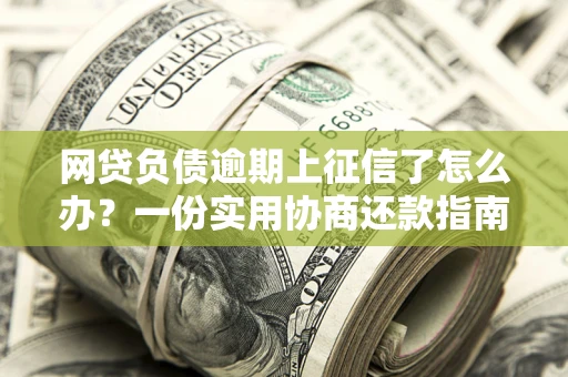北京网贷负债逾期上征信了怎么办？一份实用协商还款指南请收好