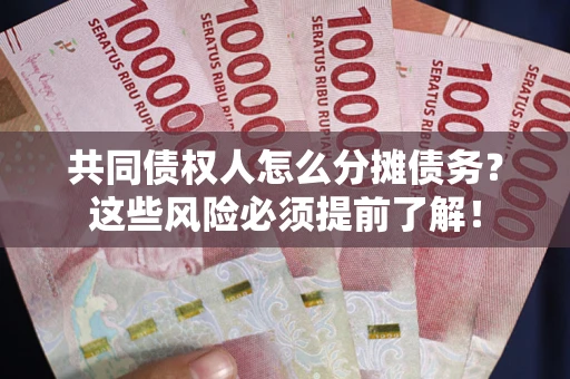 北京共同债权人怎么分摊债务？这些风险必须提前了解！