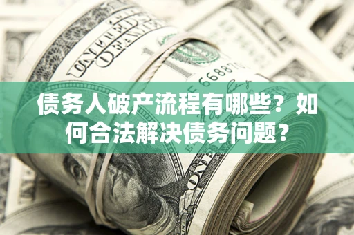 北京债务人破产流程有哪些？如何合法解决债务问题？