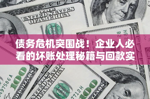 北京债务危机突围战！企业人必看的坏账处理秘籍与回款实战指南