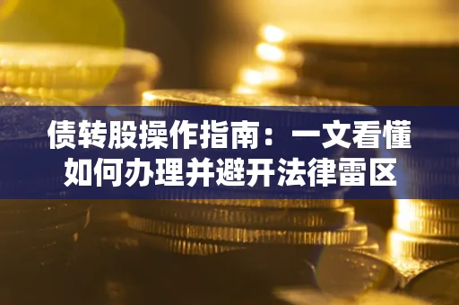 北京债转股操作指南：一文看懂如何办理并避开法律雷区