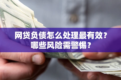北京网贷负债怎么处理最有效？哪些风险需警惕？