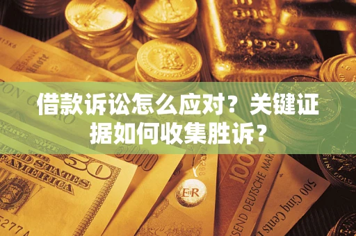 北京借款诉讼怎么应对？关键证据如何收集胜诉？