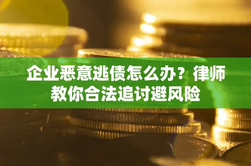 北京企业恶意逃债怎么办？律师教你合法追讨避风险
