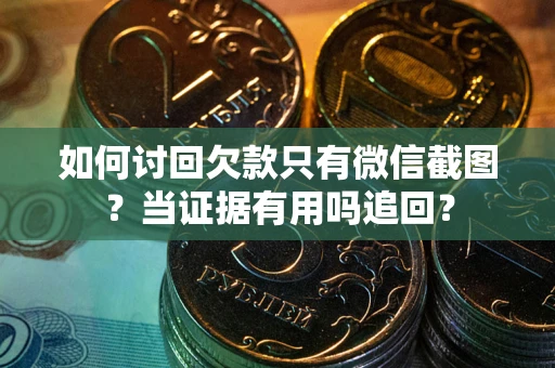 北京如何讨回欠款只有微信截图？当证据有用吗追回？