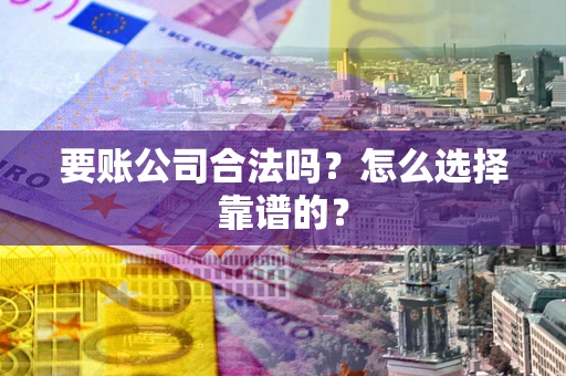 北京要账公司合法吗？怎么选择靠谱的？