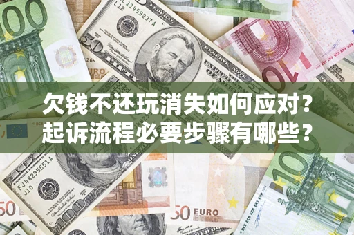 北京欠钱不还玩消失如何应对？起诉流程必要步骤有哪些？