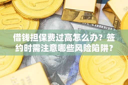 北京借钱担保费过高怎么办？签约时需注意哪些风险陷阱？