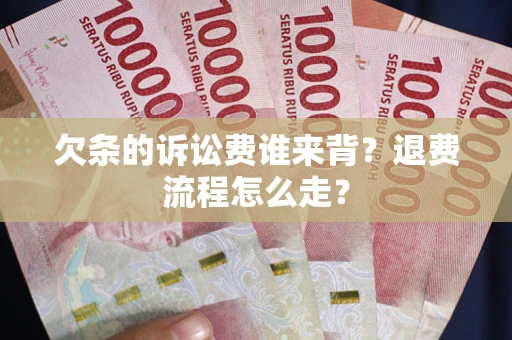 北京欠条的诉讼费谁来背？退费流程怎么走？