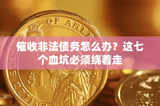 北京催收非法债务怎么办？这七个血坑必须绕着走