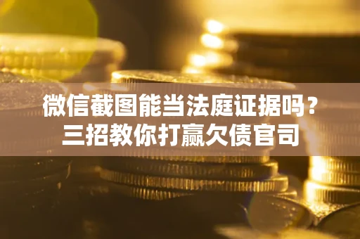 北京微信截图能当法庭证据吗？三招教你打赢欠债官司