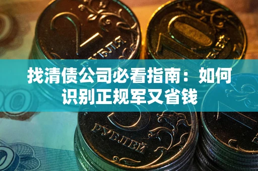 北京找清债公司必看指南：如何识别正规军又省钱