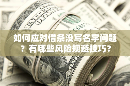 北京如何应对借条没写名字问题？有哪些风险规避技巧？