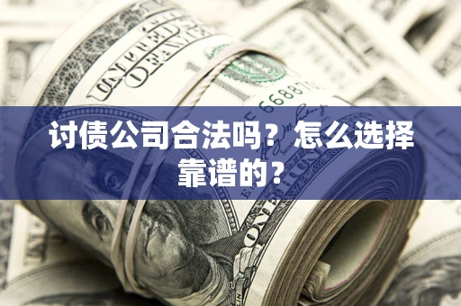 北京讨债公司合法吗？怎么选择靠谱的？