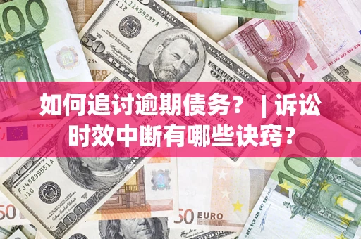 北京如何追讨逾期债务？ | 诉讼时效中断有哪些诀窍？