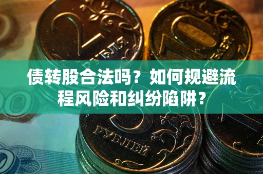 北京债转股合法吗？如何规避流程风险和纠纷陷阱？