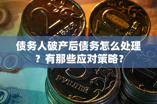 北京债务人破产后债务怎么处理？有那些应对策略？