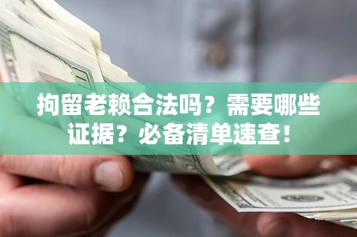 北京拘留老赖合法吗？需要哪些证据？必备清单速查！