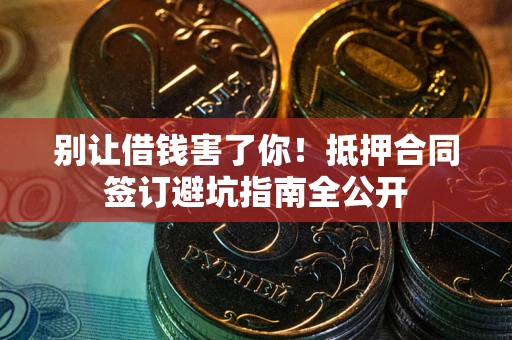 北京别让借钱害了你！抵押合同签订避坑指南全公开