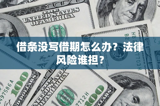 北京借条没写借期怎么办？法律风险谁担？