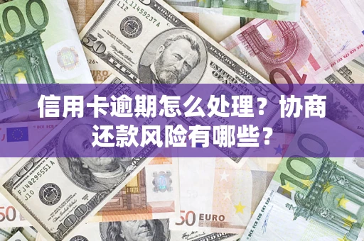 北京信用卡逾期怎么处理？协商还款风险有哪些？
